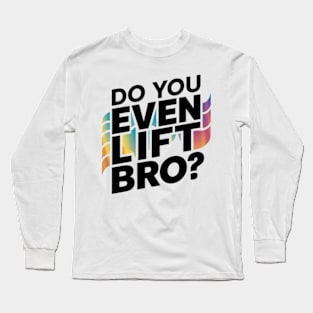 Do You Even Lift Bro.? Long Sleeve T-Shirt